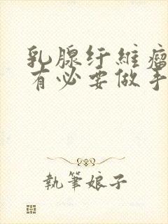 乳腺纤维瘤有没有必要做手术