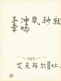 手冲几秒就射正常吗