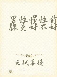 男性慢性前列有腺炎好不好治疗比较好