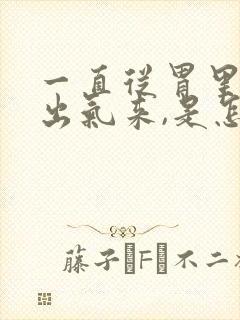 一直从胃里打嗝出气来,是怎么回事?