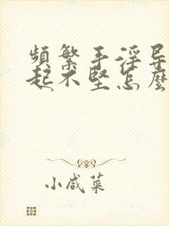 频繁手淫导致勃起不坚怎么办