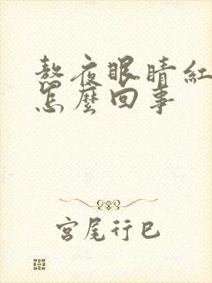 熬夜眼睛红血丝怎么回事