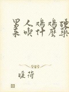 男人鸡鸡硬不起来吃什么药效果最好