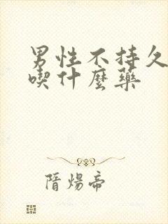 男性不持久应该吃什么药