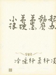 小弟弟勃起不是很硬怎么办