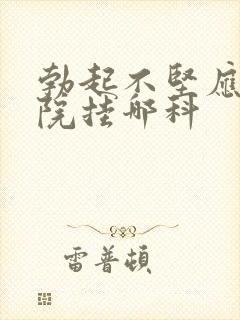 勃起不坚应该医院挂哪科