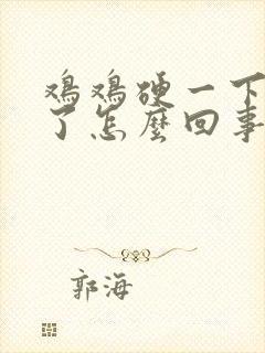 鸡鸡硬一下就软了怎么回事