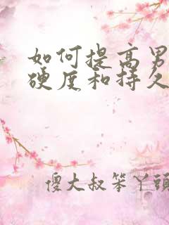 如何提高男人的硬度和持久力