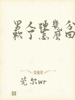 男人硬几分钟就软了怎么回事