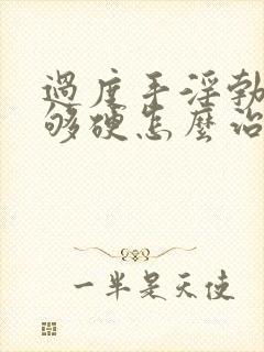 过度手淫勃起不够硬怎么治疗