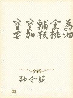 宝宝辅食为什么要加核桃油