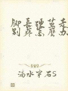 脚长硬茧走路特别疼怎么办