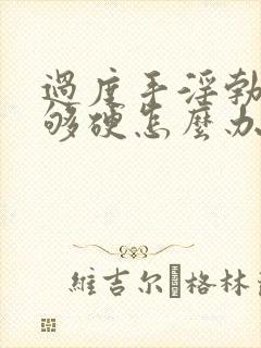 过度手淫勃起不够硬怎么办