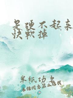 是硬不起来了很快软掉