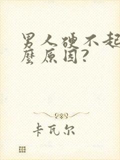 男人硬不起是什么原因?