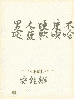 男人硬度不够中途疲软吃啥药