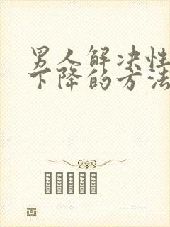 男人解决性功能下降的方法