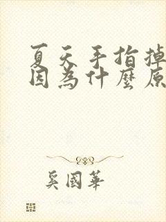 夏天手指掉皮是因为什么原因