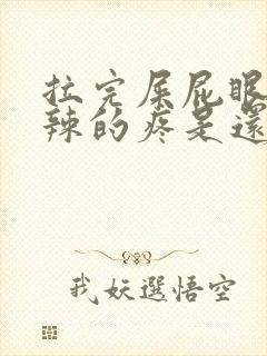 拉完屎屁眼火辣辣的疼是还带血