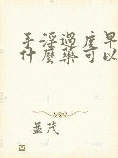 手淫过度早射吃什么药可以调理