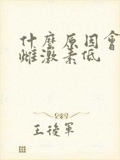 什么原因会引起雌激素低