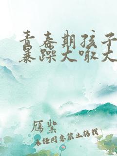 青春期孩子情绪暴躁大喊大叫