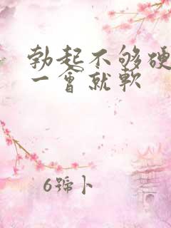 勃起不够硬,硬一会就软