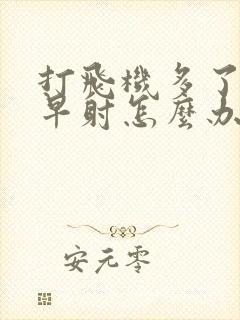 打飞机多了出现早射怎么办