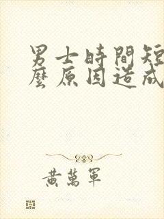 男士时间短是什么原因造成的