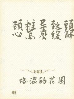 颈椎导致头晕恶心怎么缓解