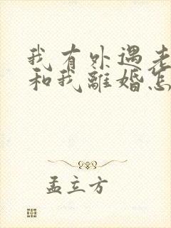 我有外遇老公要和我离婚怎么挽回