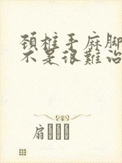 颈椎手麻脚麻是不是很难治