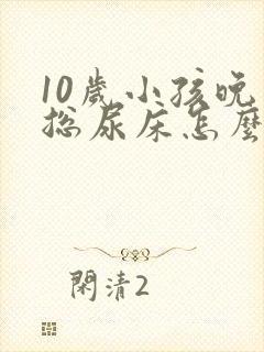 10岁小孩晚上总尿床怎么回事