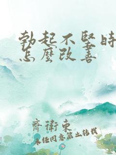 勃起不坚时间短怎么改善