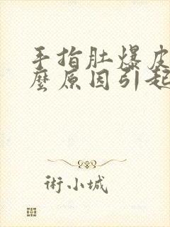 手指肚爆皮是什么原因引起的,怎么解决