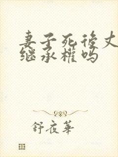 妻子死后丈夫有继承权吗