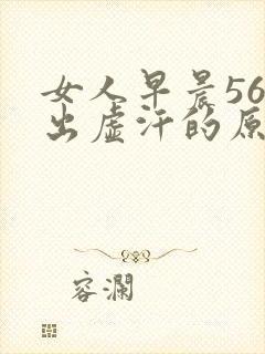 女人早晨56点出虚汗的原因