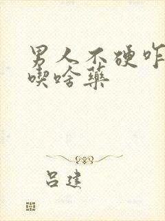 男人不硬咋回事吃啥药