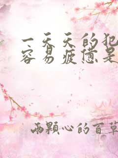 一天天的犯困,容易疲惫是怎么回事