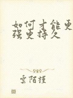 如何才能更硬更强更持久