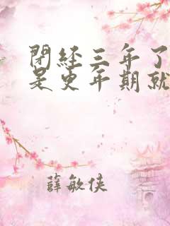 闭经三年了是不是更年期就过了