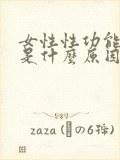 女性性功能低下是什么原因引起的