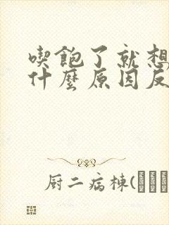 吃饱了就想吐是什么原因反胃