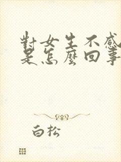 对女生不感兴趣是怎么回事