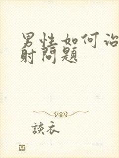 男性如何治疗早射问题