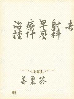 治疗早射去医院挂什么科