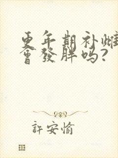 更年期补雌激素会发胖吗?