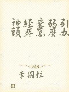 神经衰弱引起的头疼怎么办