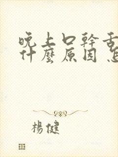 晚上口干舌燥是什么原因 怎么解决