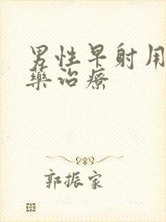 男性早射用什么药治疗